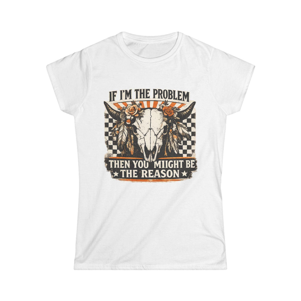 Women's Tee - "If I'm the Problem Then You Might Be the Reason" Western Skull Graphic