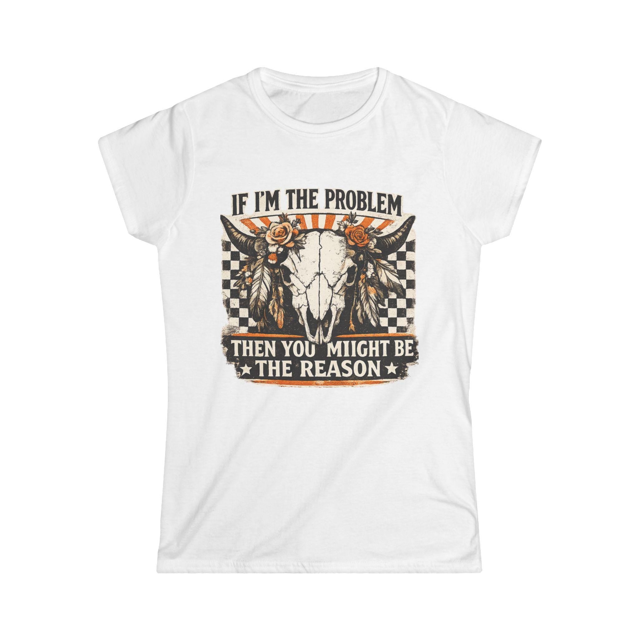 Women's Tee - "If I'm the Problem Then You Might Be the Reason" Western Skull Graphic