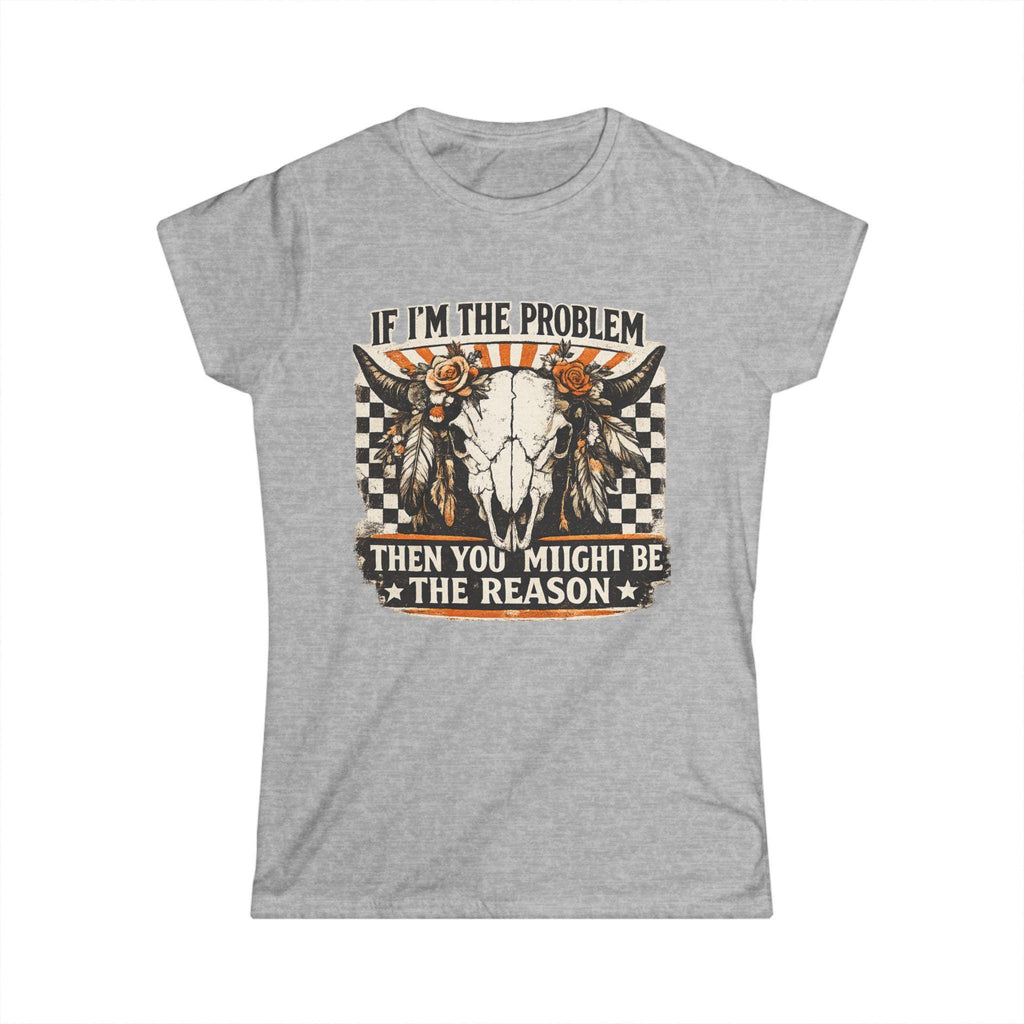 Women's Tee - "If I'm the Problem Then You Might Be the Reason" Western Skull Graphic