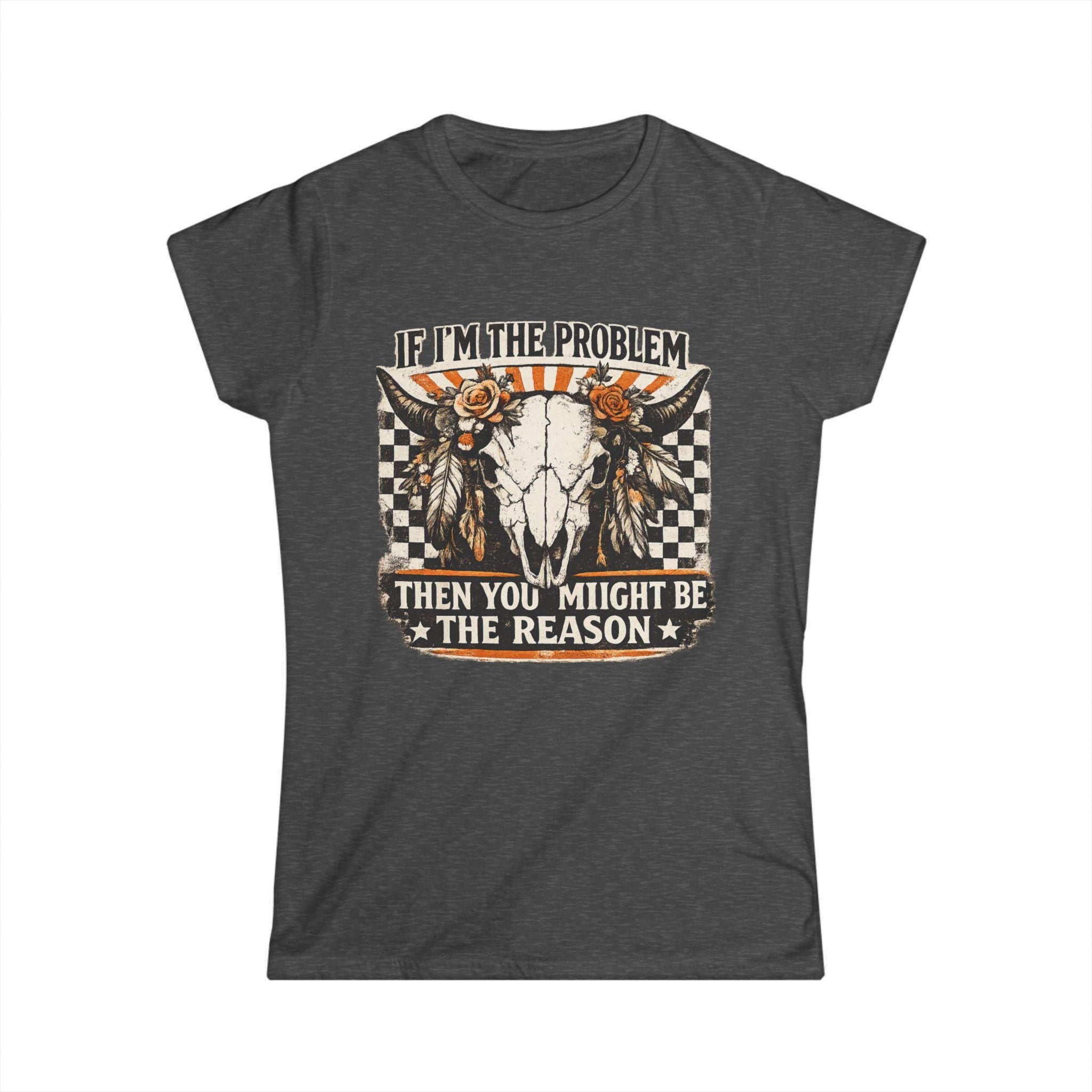 Women's Tee - "If I'm the Problem Then You Might Be the Reason" Western Skull Graphic