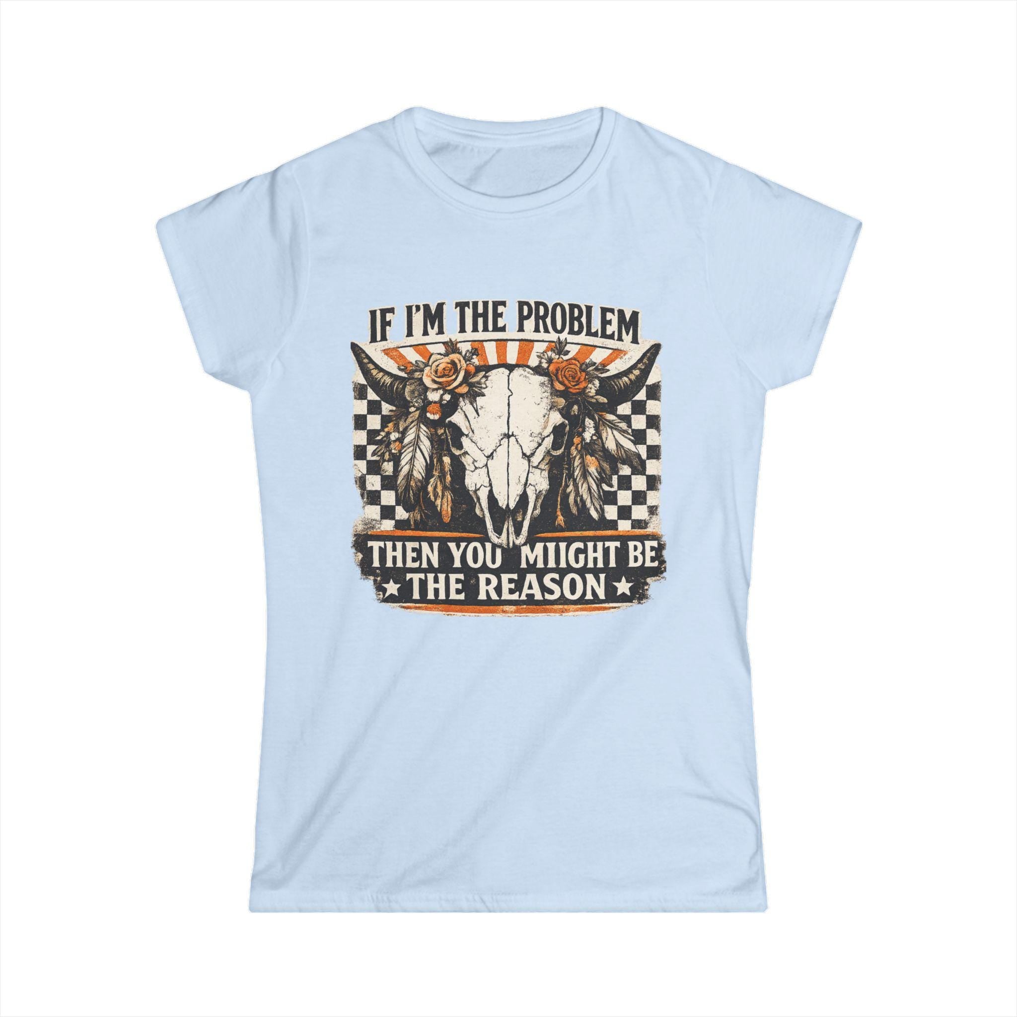 Women's Tee - "If I'm the Problem Then You Might Be the Reason" Western Skull Graphic